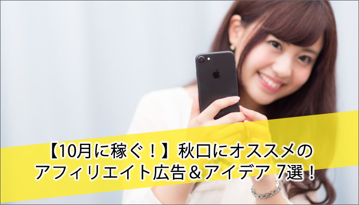 【10月に稼ぐ!】秋口にオススメの アフィリエイト広告&アイデア7選!