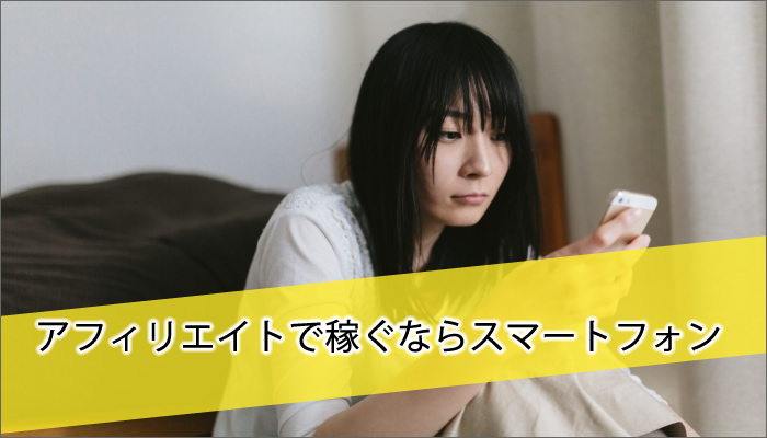 アフィリエイトで稼ぐならスマートフォン