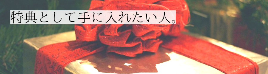 特典として手に入れたい人。